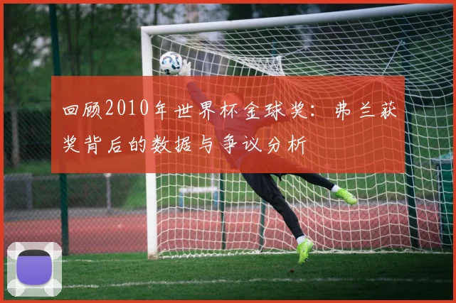回顾2010年世界杯金球奖：弗兰获奖背后的数据与争议分析