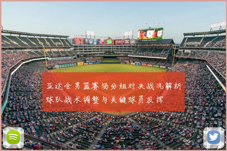 亚运会男篮赛场分组对决战况解析球队战术调整与关键球员发挥