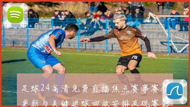 足球24高清免费直播焦点赛事赛程更新与关键进球回放安排及观赛影响