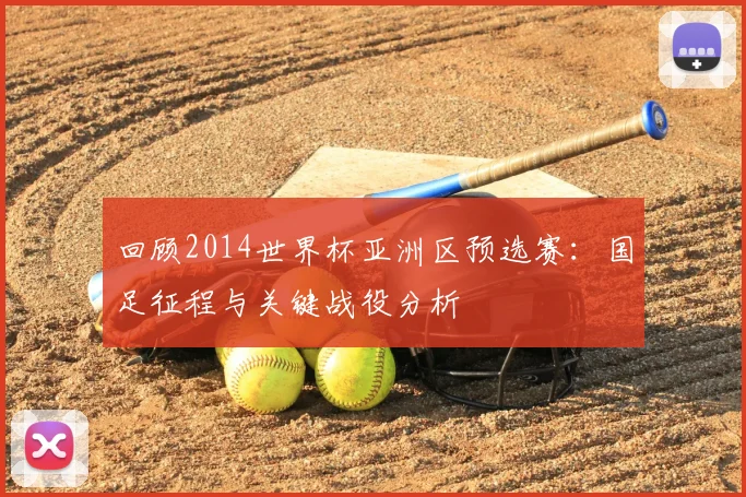 回顾2014世界杯亚洲区预选赛：国足征程与关键战役分析