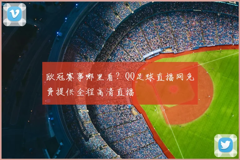 欧冠赛事哪里看？QQ足球直播网免费提供全程高清直播