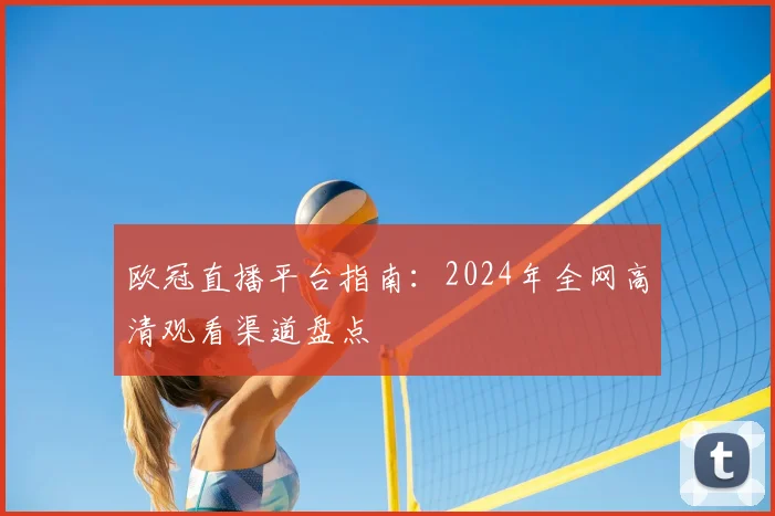 欧冠直播平台指南：2024年全网高清观看渠道盘点