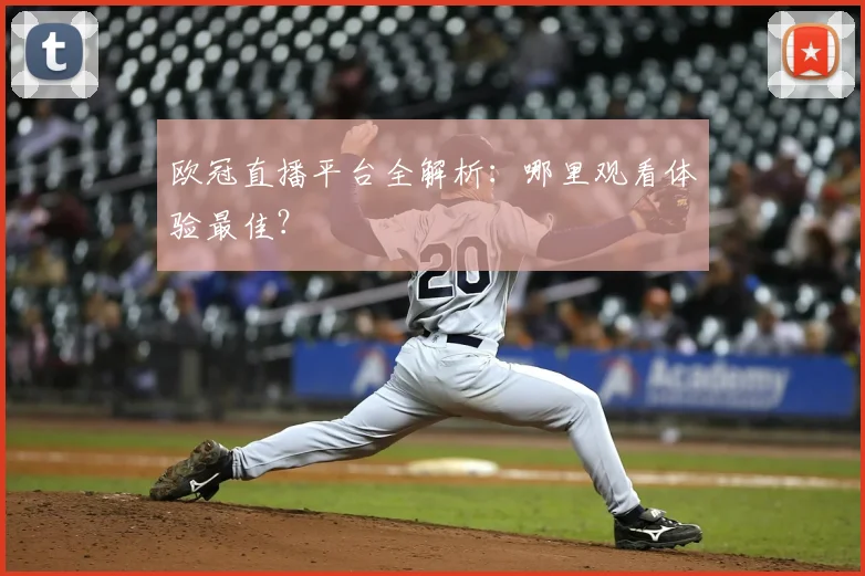 欧冠直播平台全解析：哪里观看体验最佳？