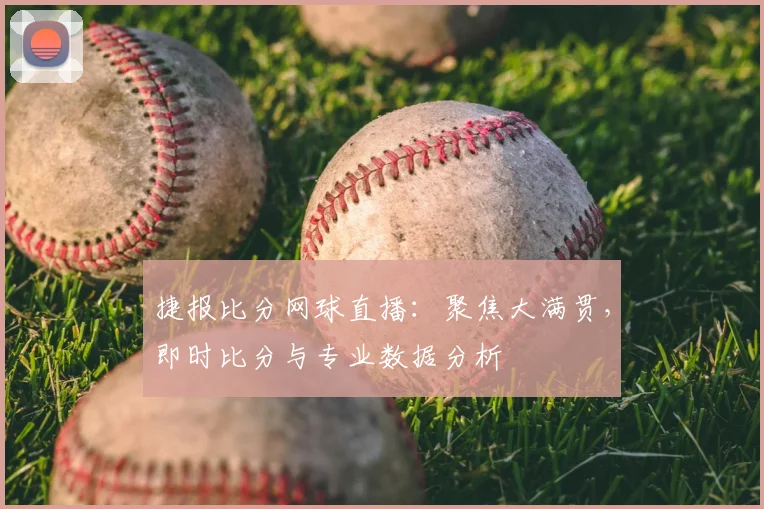 捷报比分网球直播：聚焦大满贯，即时比分与专业数据分析