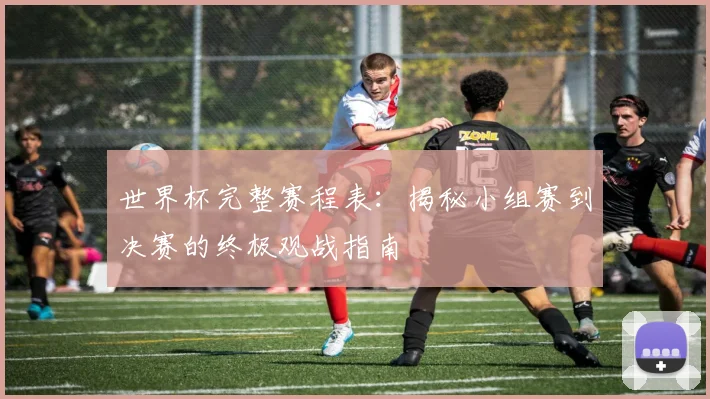 世界杯完整赛程表:揭秘小组赛到决赛的终极观战指南
