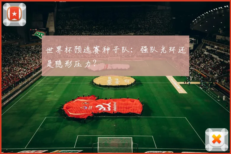 世界杯预选赛种子队：强队光环还是隐形压力？