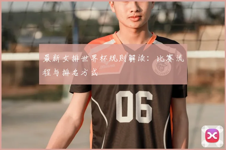 最新女排世界杯规则解读：比赛流程与排名方式