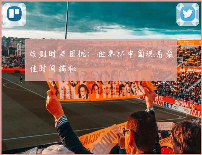 告别时差困扰:世界杯中国观看最佳时间揭秘