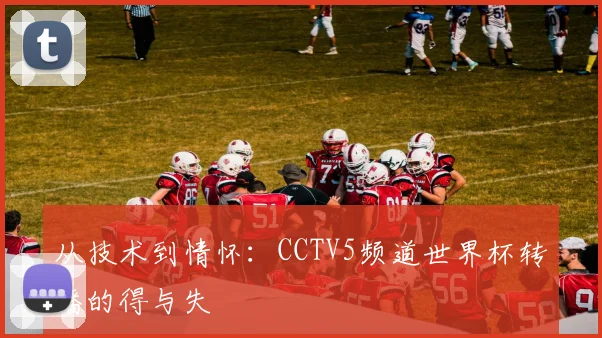 从技术到情怀:CCTV5频道世界杯转播的得与失