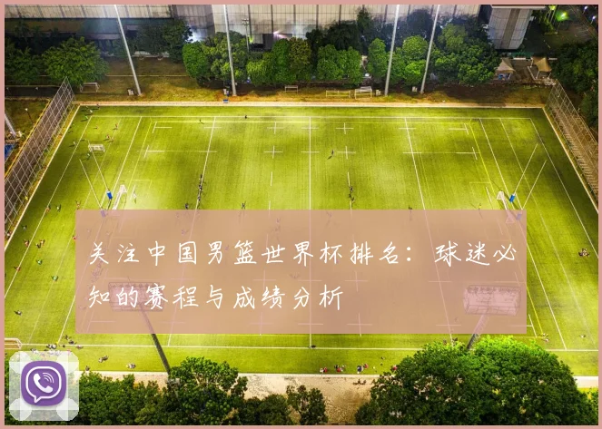 关注中国男篮世界杯排名：球迷必知的赛程与成绩分析