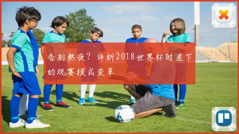 告别熬夜?评析2018世界杯时差下的观赛模式变革