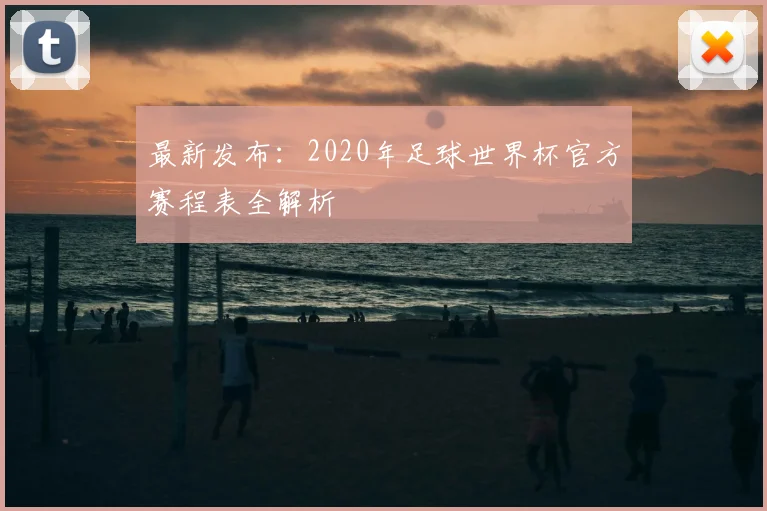 最新发布：2020年足球世界杯官方赛程表全解析