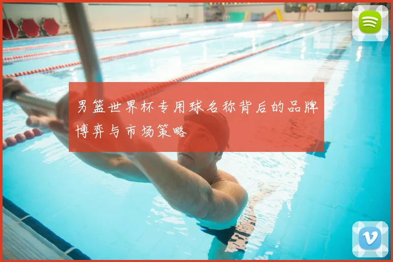 男篮世界杯专用球名称背后的品牌博弈与市场策略