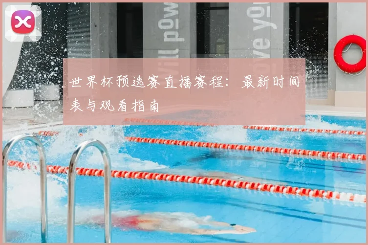 世界杯预选赛直播赛程：最新时间表与观看指南