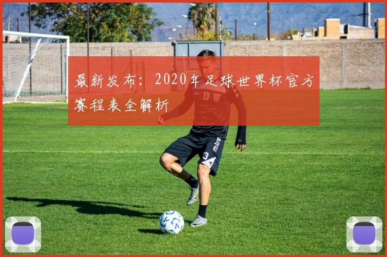 最新发布：2020年足球世界杯官方赛程表全解析